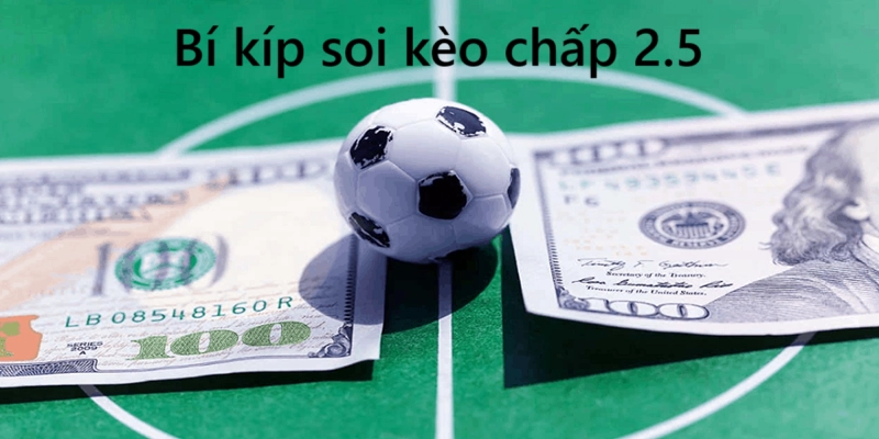 Bí kíp soi kèo chấp 2.5 từ cao thủ