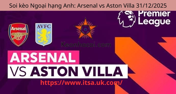 Soi kèo Ngoại hạng Anh: Arsenal vs Aston Villa 31/12/2025