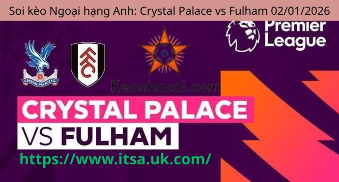 Soi kèo Ngoại hạng Anh: Crystal Palace vs Fulham 02/01/2026
